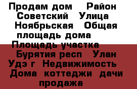 Продам дом  › Район ­ Советский › Улица ­ Ноябрьская › Общая площадь дома ­ 56 › Площадь участка ­ 2 - Бурятия респ., Улан-Удэ г. Недвижимость » Дома, коттеджи, дачи продажа   